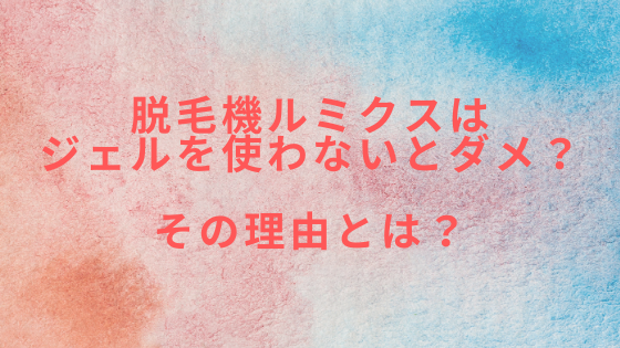 脱毛機ルミクスはジェルを使わないとダメ？その理由とは？