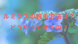ルミクスの脱毛方法は？どうやって使うの？