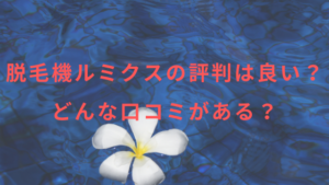 脱毛機ルミクスの評判は良い？どんな口コミがある？