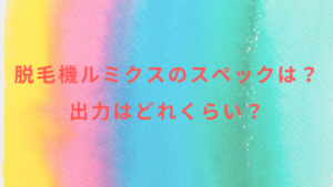 脱毛機ルミクスのスペックは？出力はどれくらい？