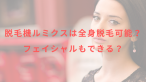 脱毛機ルミクスは全身脱毛可能？フェイシャルもできる？