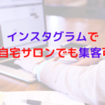 インスタグラムで集客をしたいけど、個人・自宅サロンでも集客可能？