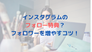 インスタグラムのフォロー特典？フォロワーを増やすためのコツ教えます