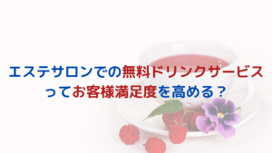 エステサロンでの無料ドリンクサービスってお客様満足度を高める？