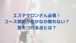 エステサロンさん必見！コース契約がなかなか取れない？気をつける点とは？