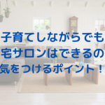 子育てしながらでも自宅サロンはできるの？気をつけるポイント！