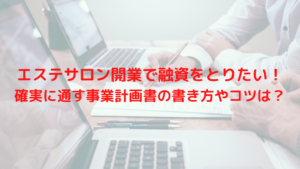 エステサロン開業で融資をとりたい！確実に通す事業計画書の書き方やコツは？