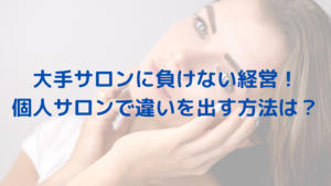 大手サロンに負けない経営！個人サロンで違いを出す方法は？