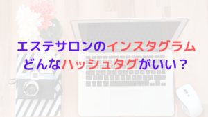 エステサロンのインスタグラム活用方法！どんなハッシュタグがいいのか？