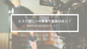 エステサロンの集客で動画はあり？動画集客の注意点を解説します！
