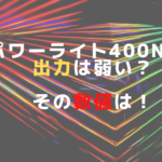パワーライト400NEの出力は弱い？その数値は！