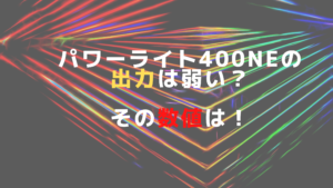 パワーライト400NEの出力は弱い？その数値は！