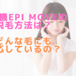 脱毛機epi Moveの脱毛方法は？どんな毛にも対応しているの？