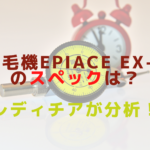 脱毛機epiAce EX-Rのスペックは？レディチアが分析！