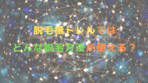 脱毛機トレルではどんな脱毛方法が使える？