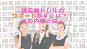 脱毛機トレルのサポートがすごい？！その内容とは！