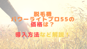 脱毛機パワーライトプロ55の価格は？導入方法など解説！