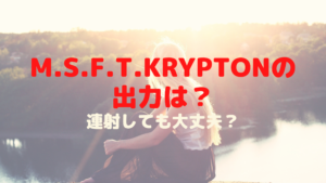 M.S.F.T.Kryptonの出力は？連射しても大丈夫？