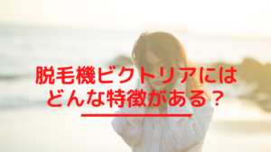 脱毛機ビクトリアにはどんな特徴がある？