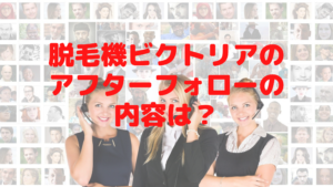 脱毛機ビクトリアのアフターフォローの内容は？