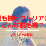 脱毛機ビクトリアはどんな脱毛機？レディチアが解説！