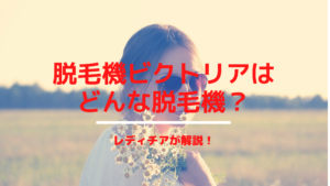 脱毛機ビクトリアはどんな脱毛機？レディチアが解説！