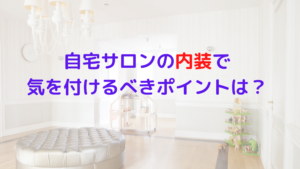 自宅サロンの内装はどうしたらいい？気を付けるべきポイントはどんなこと？