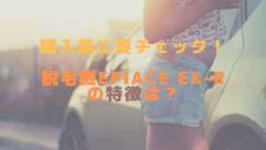 購入前に要チェック！脱毛機epiAce EX-Rの特徴は？
