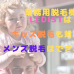 業務用脱毛機LEDistはキッズ脱毛も対応！メンズ脱毛はできない？