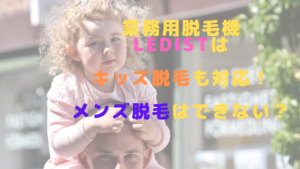 業務用脱毛機LEDistはキッズ脱毛も対応！メンズ脱毛はできない？