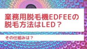 業務用脱毛機Edfeeの脱毛方法はLED？その仕組みは？
