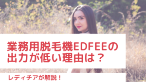業務用脱毛機Edfeeの出力が低い理由は？レディチアが解説！