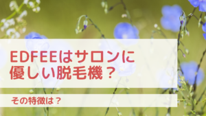 Edfeeはサロンに優しい脱毛機？その特徴は？