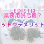 LEDistは業務用脱毛機？メリットやデメリットは？