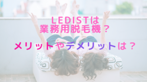 LEDistは業務用脱毛機？メリットやデメリットは？