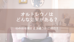 オルトレウノはどんな効果がある？他の脱毛機とどう違うかご紹介！