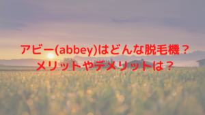 アビー(abbey)はどんな脱毛機？メリットやデメリットは？