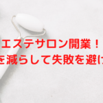 エステサロン開業！リスクを減らして失敗を避けよう！