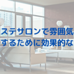 エステサロンで雰囲気を演出するために効果的なこと
