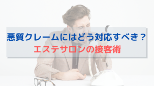 悪質クレームにはどう対応すべき？エステサロンの接客術