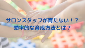 サロンスタッフが育たない！？効率的な育成方法とは？