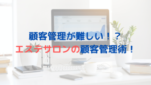 顧客管理が難しい！？エステサロンの顧客管理術！