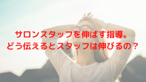 サロンスタッフを伸ばす指導とは？どう伝えるとスタッフは伸びるの？