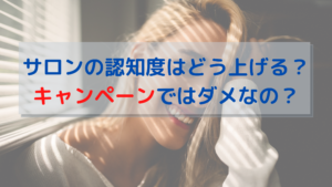 サロンの認知度はどう上げる？キャンペーンではダメなの？