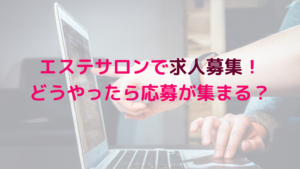 エステサロンで求人募集！どうやったら応募が集まる？にお答えします！
