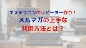 エステサロンのリピーター作り！メルマガの上手な利用方法とは？