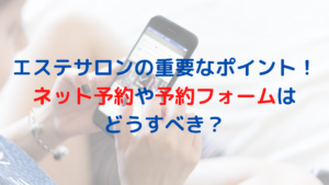 エステサロンの重要なポイント！ネット予約や予約フォームはどうすべき？