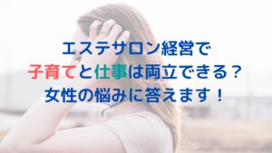 エステサロン経営で子育てと仕事は両立できるの？女性の悩みに答えます！
