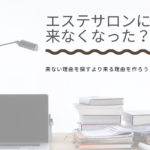 エステサロンにお客さんが来なくなった?来ない理由を探すより来る理由を作ろう!