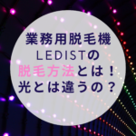 業務用脱毛機LEDistの脱毛方法とは！光とは違うの？